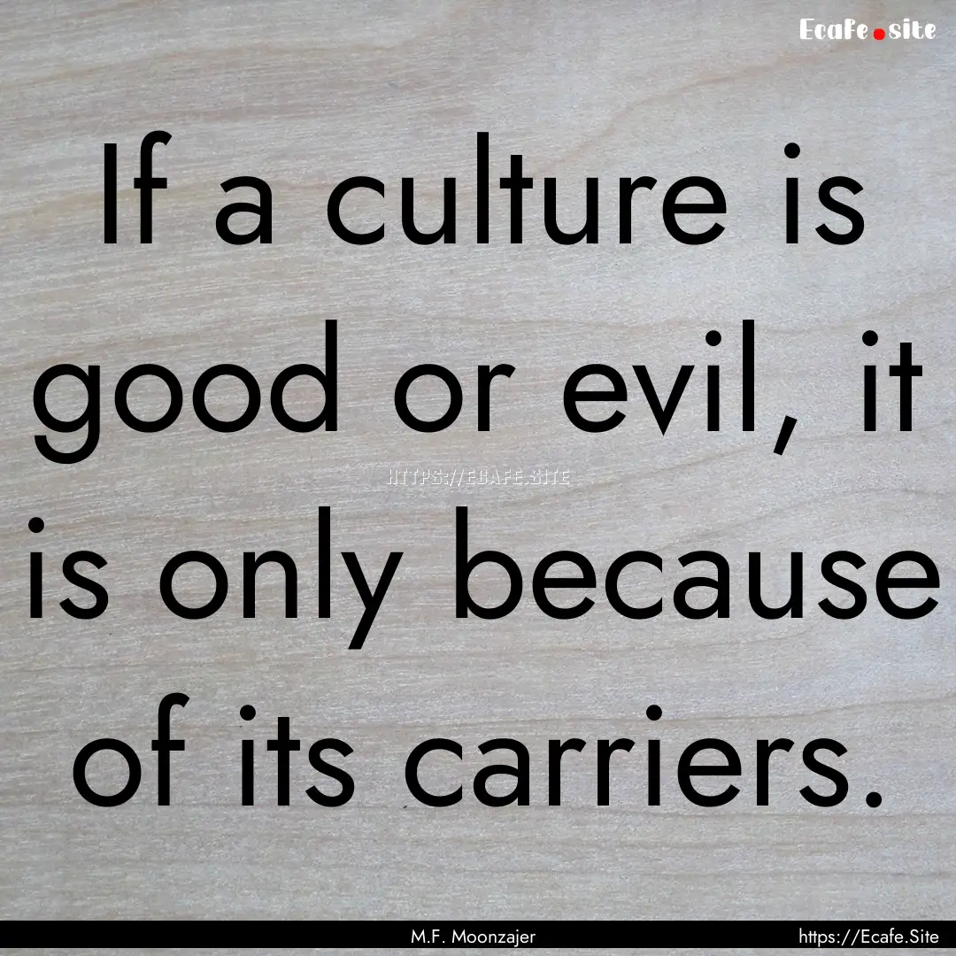 If a culture is good or evil, it is only.... : Quote by M.F. Moonzajer