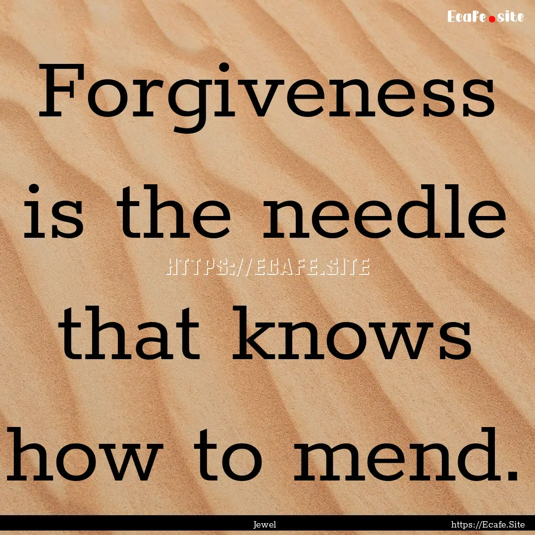 Forgiveness is the needle that knows how.... : Quote by Jewel