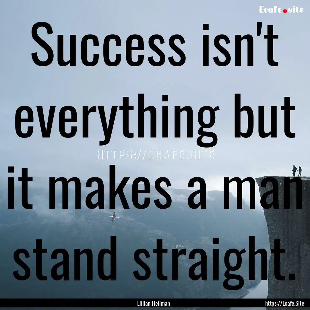 Success isn't everything but it makes a man.... : Quote by Lillian Hellman