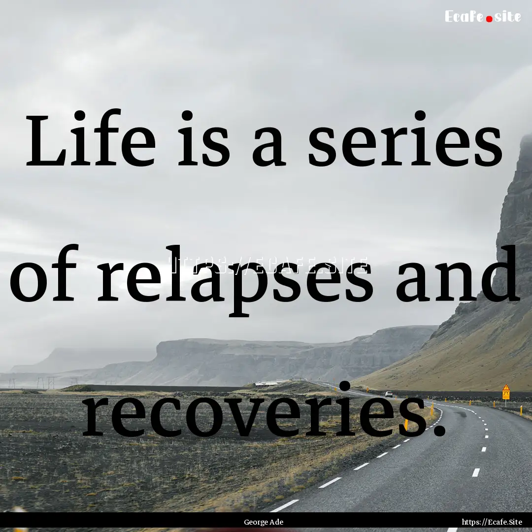 Life is a series of relapses and recoveries..... : Quote by George Ade