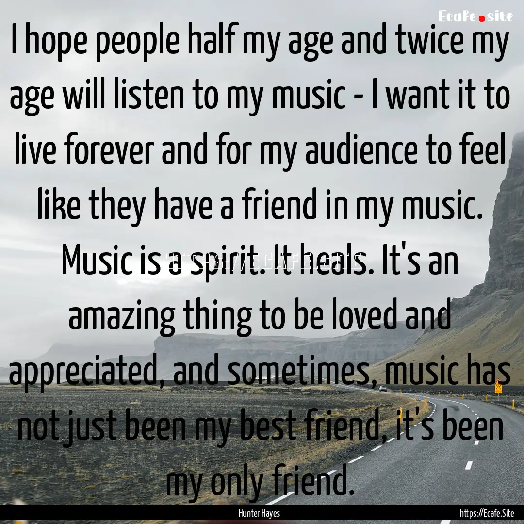 I hope people half my age and twice my age.... : Quote by Hunter Hayes