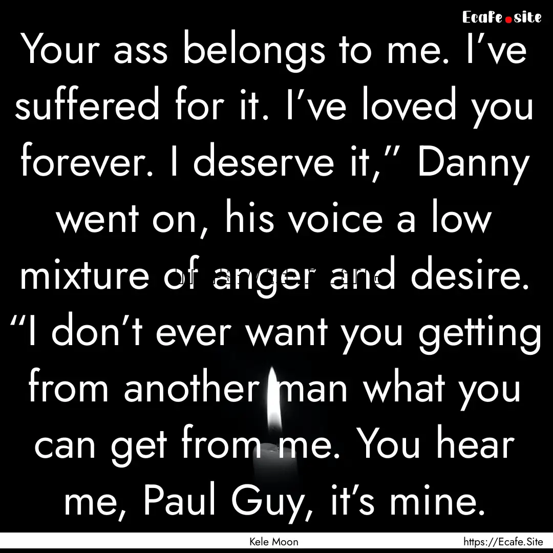 Your ass belongs to me. I’ve suffered for.... : Quote by Kele Moon