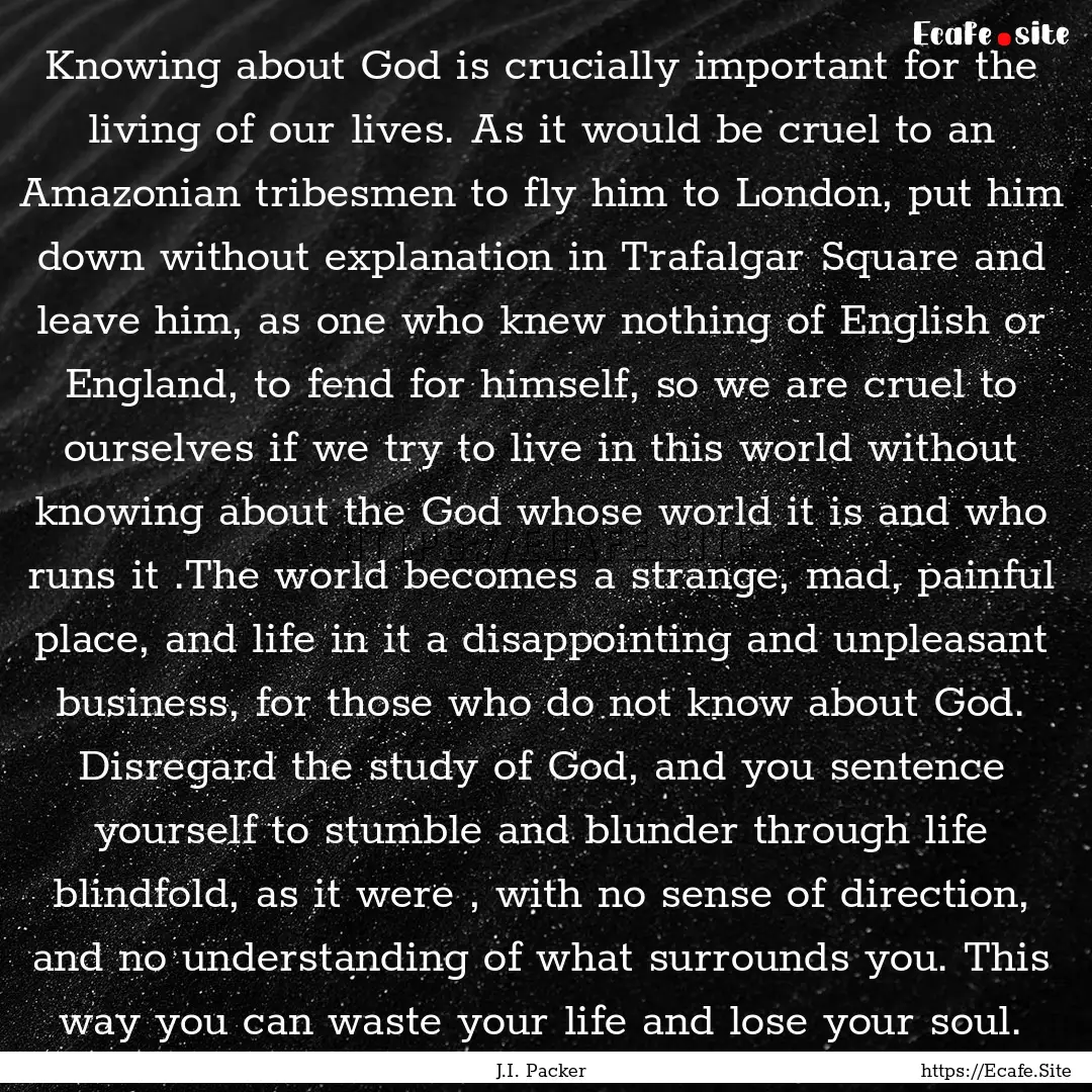 Knowing about God is crucially important.... : Quote by J.I. Packer