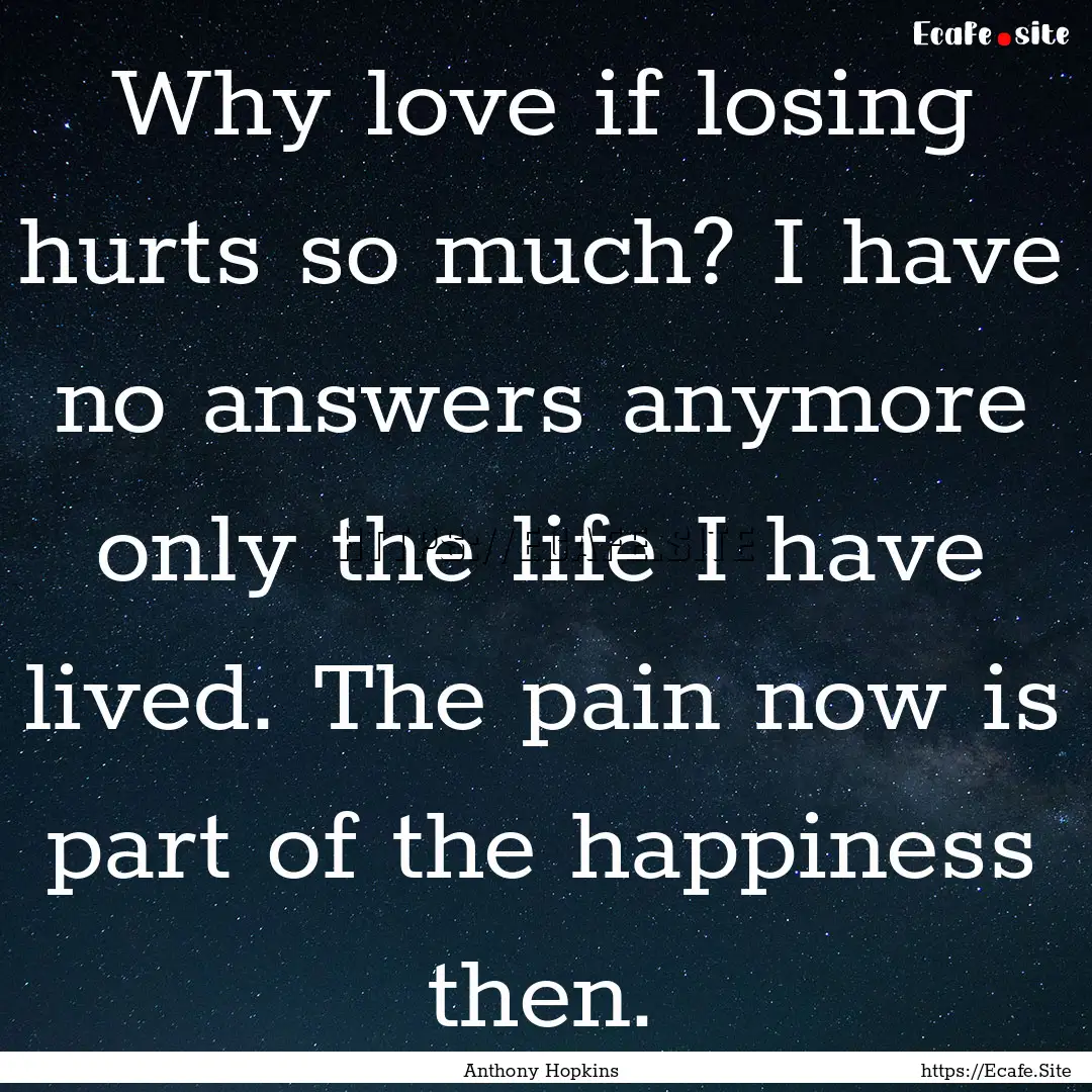 Why love if losing hurts so much? I have.... : Quote by Anthony Hopkins