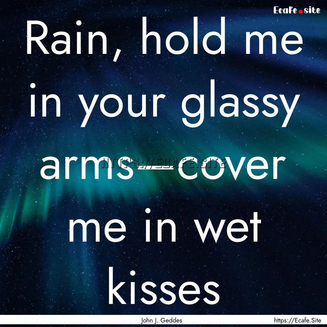 Rain, hold me in your glassy arms—cover.... : Quote by John J. Geddes