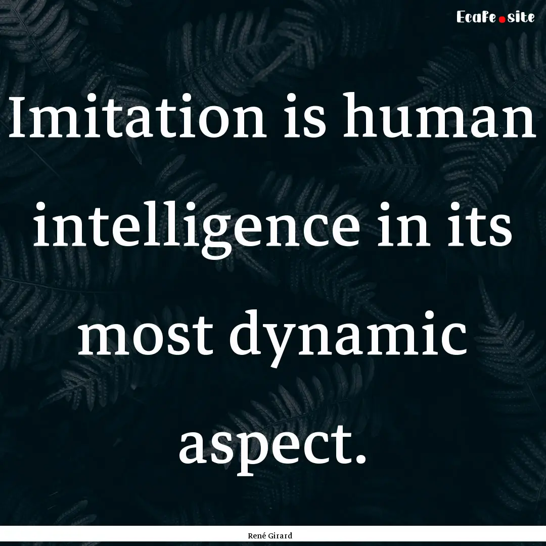 Imitation is human intelligence in its most.... : Quote by René Girard