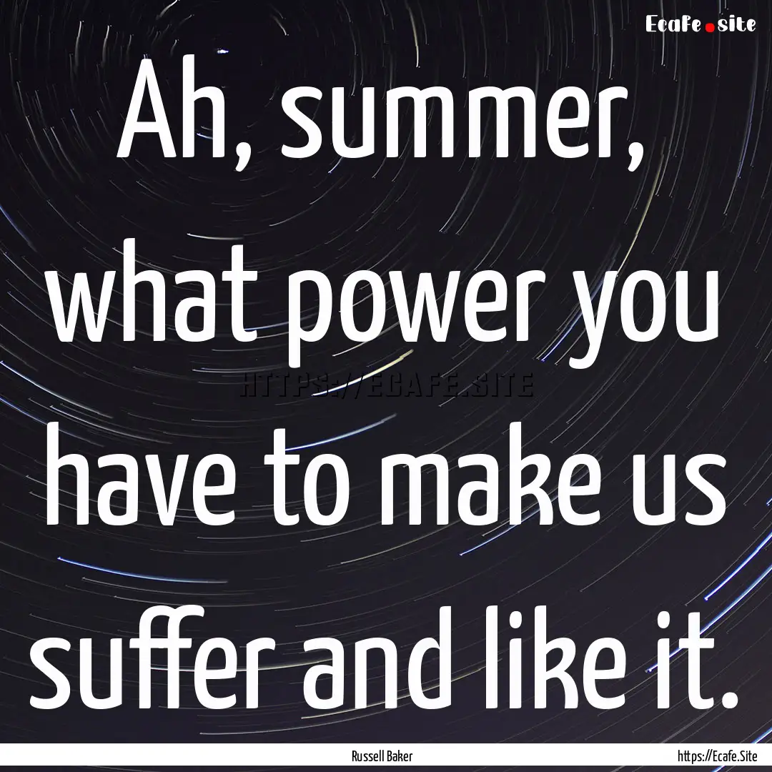 Ah, summer, what power you have to make us.... : Quote by Russell Baker