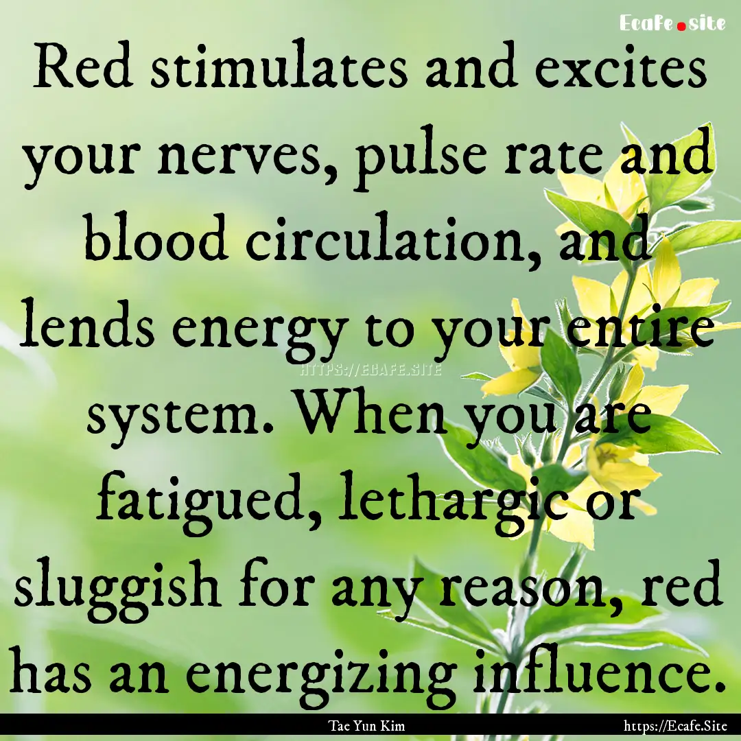 Red stimulates and excites your nerves, pulse.... : Quote by Tae Yun Kim