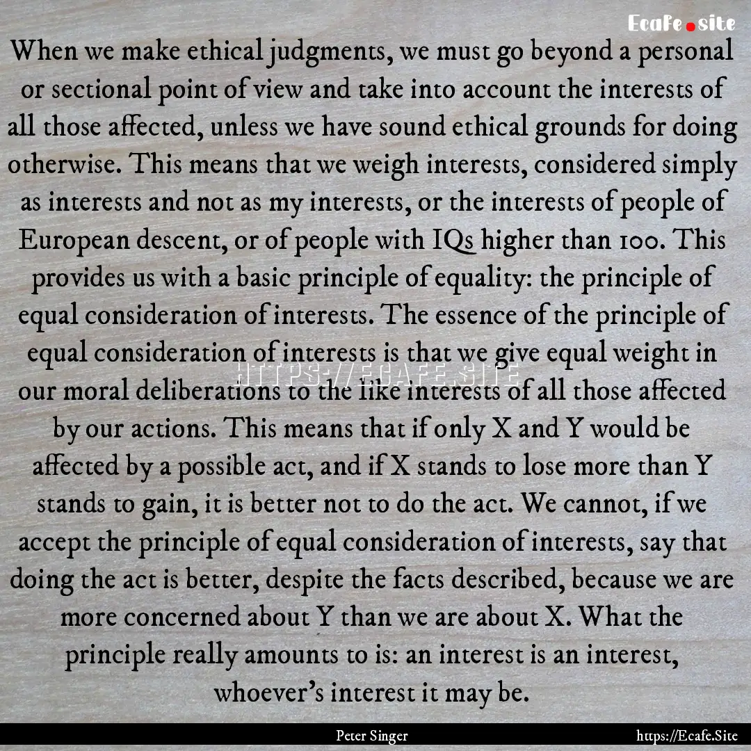 When we make ethical judgments, we must go.... : Quote by Peter Singer