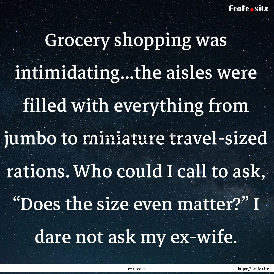 Grocery shopping was intimidating...the aisles.... : Quote by Tez Brooks