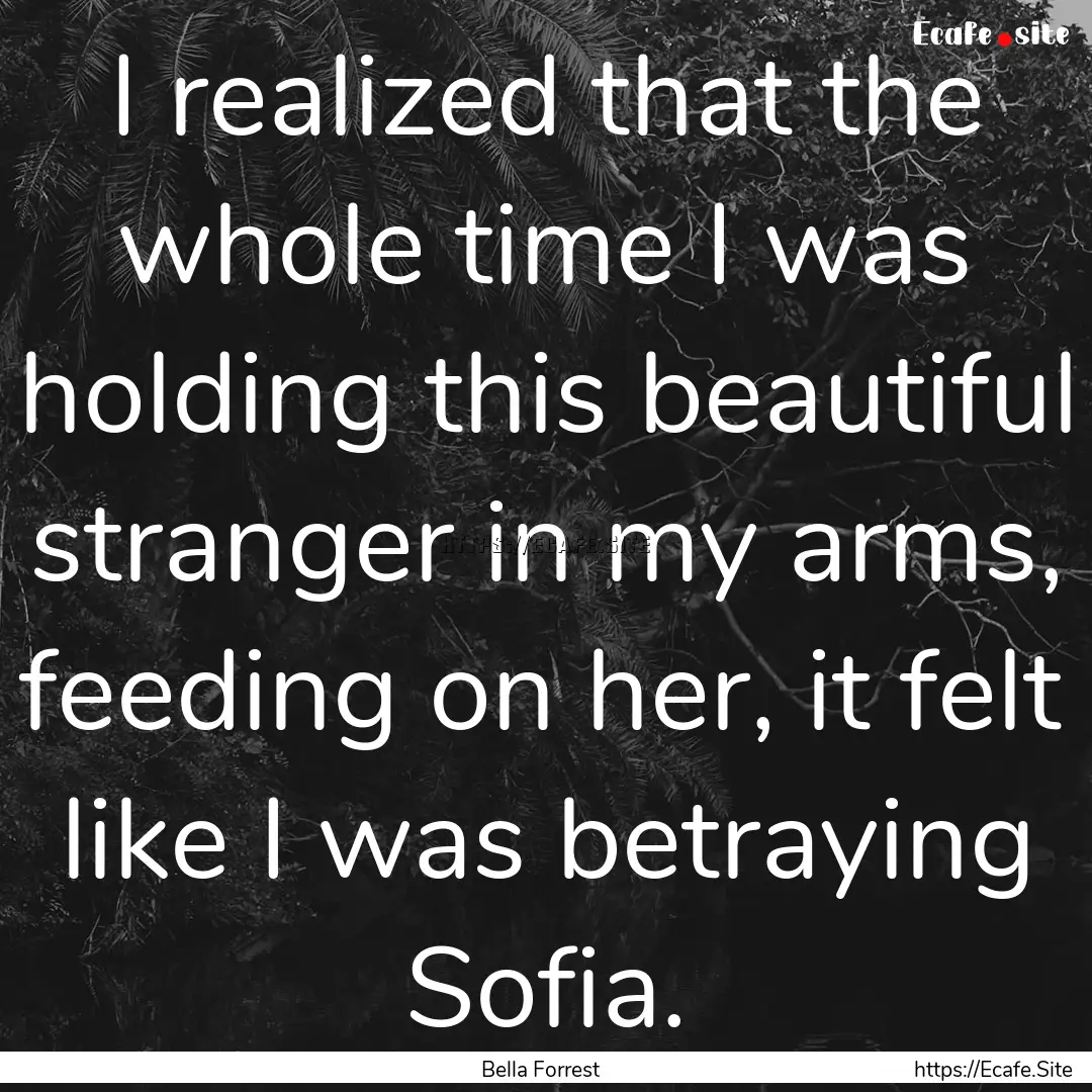 I realized that the whole time I was holding.... : Quote by Bella Forrest