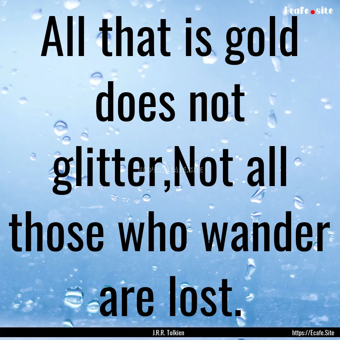 All that is gold does not glitter,Not all.... : Quote by J.R.R. Tolkien