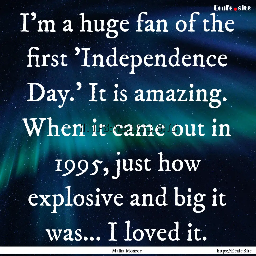 I'm a huge fan of the first 'Independence.... : Quote by Maika Monroe