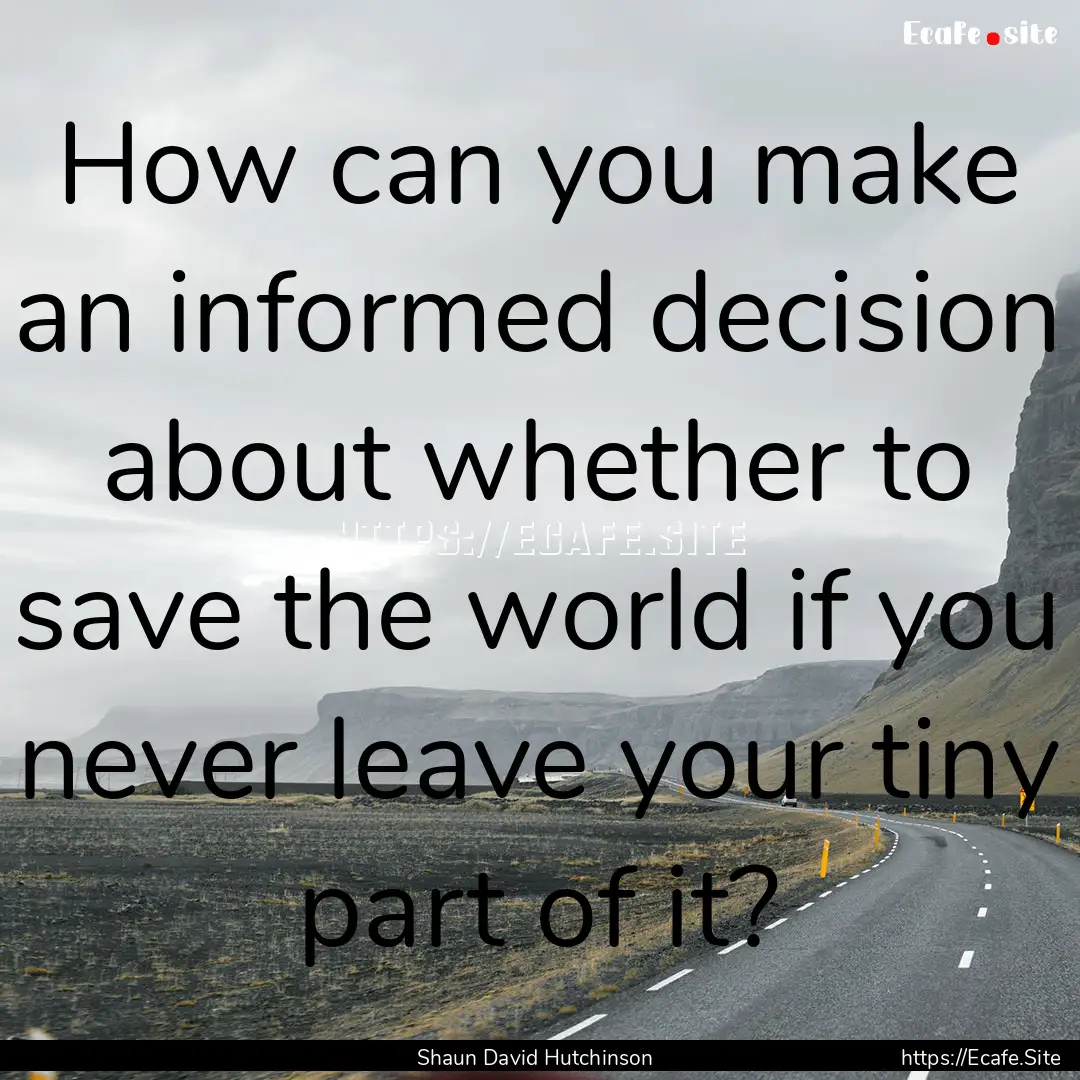 How can you make an informed decision about.... : Quote by Shaun David Hutchinson