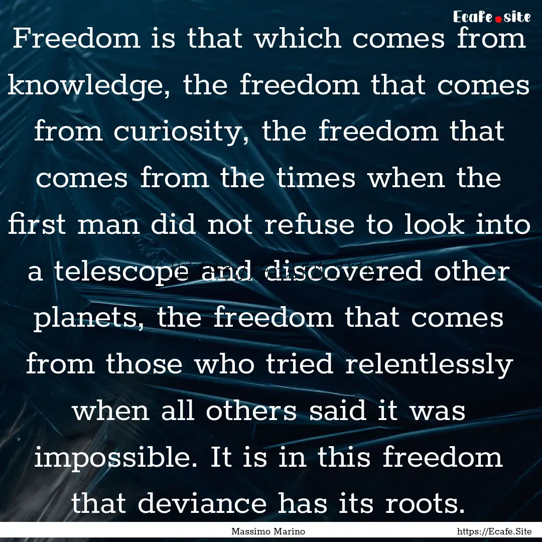 Freedom is that which comes from knowledge,.... : Quote by Massimo Marino