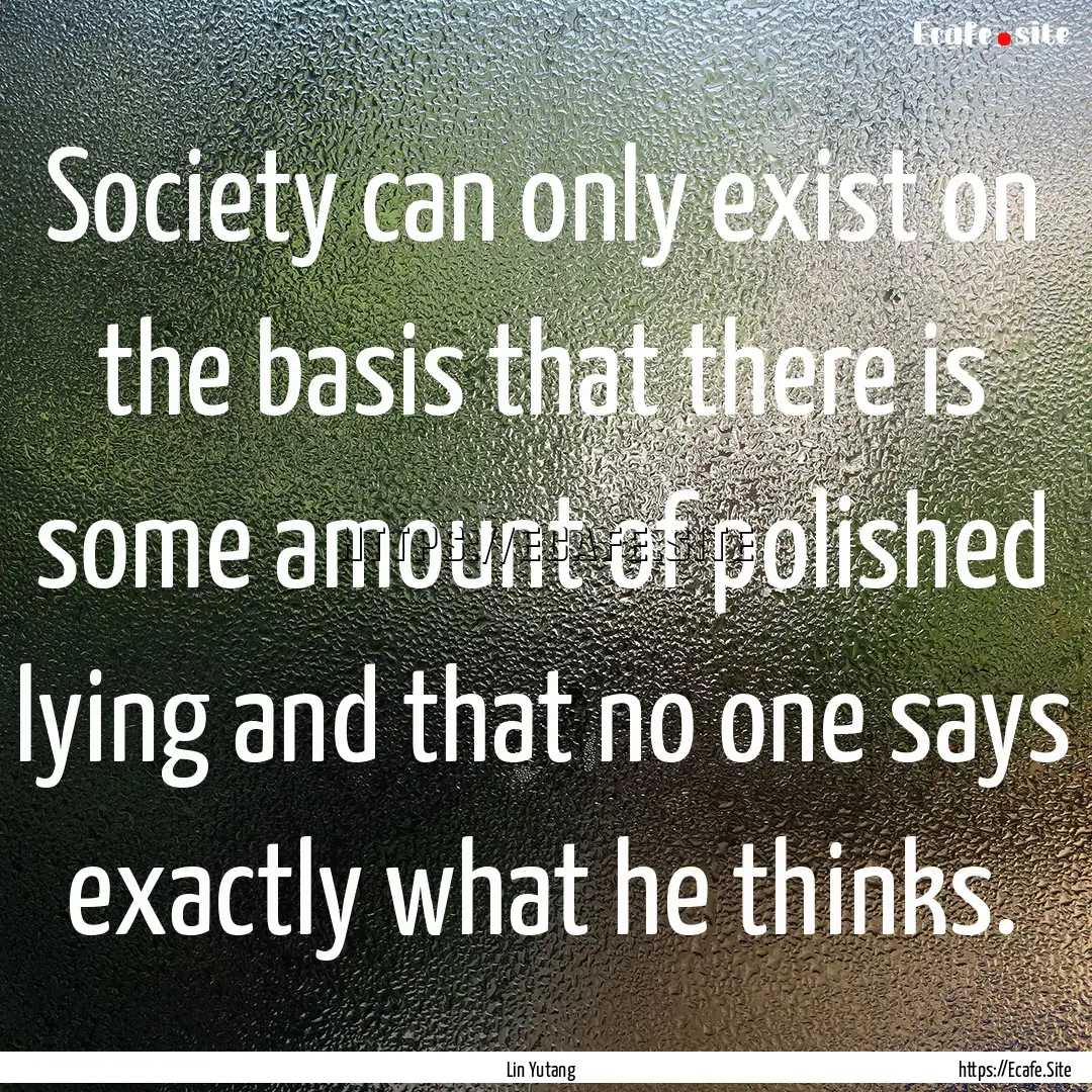 Society can only exist on the basis that.... : Quote by Lin Yutang