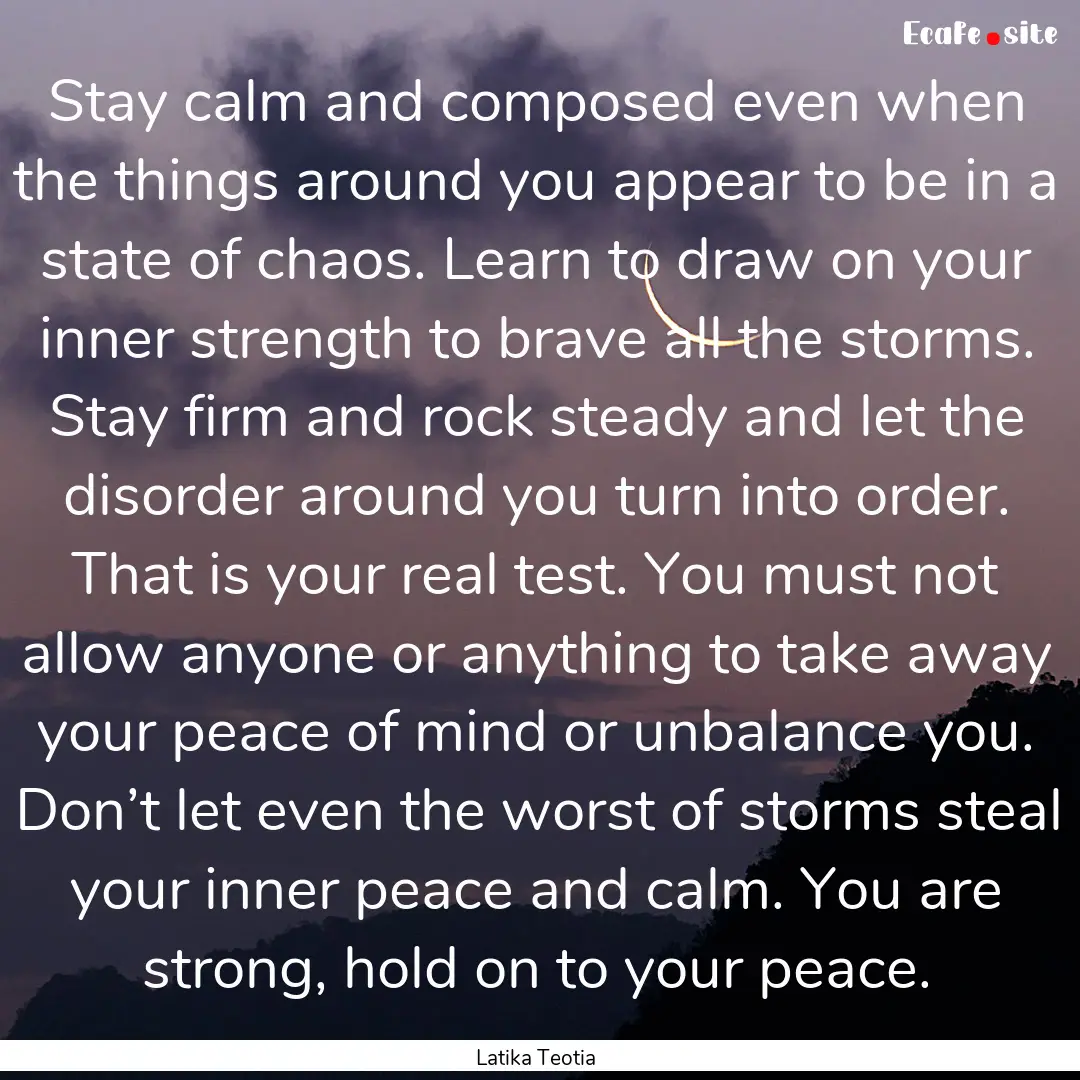 Stay calm and composed even when the things.... : Quote by Latika Teotia