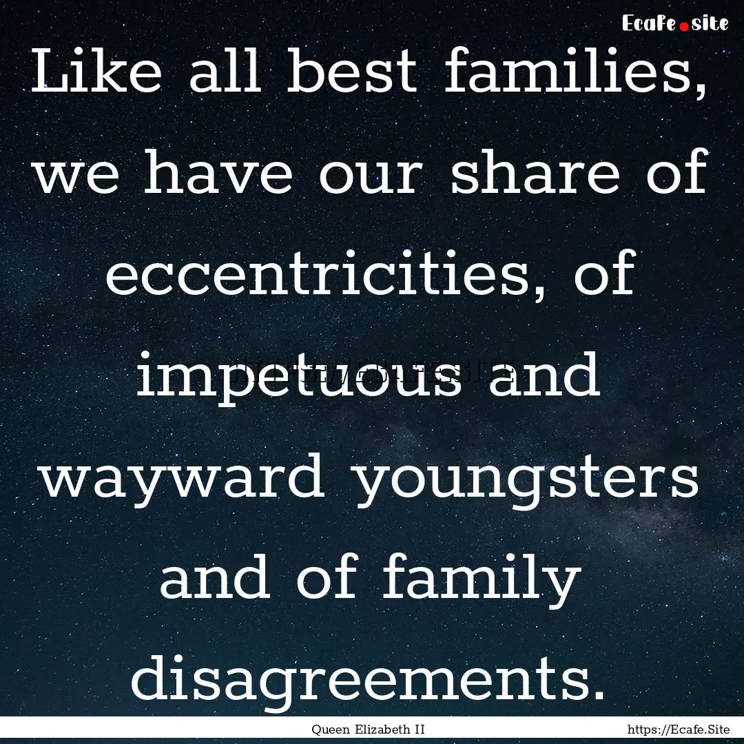 Like all best families, we have our share.... : Quote by Queen Elizabeth II