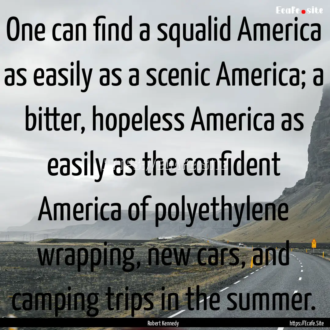 One can find a squalid America as easily.... : Quote by Robert Kennedy