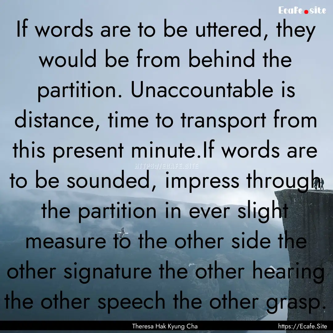 If words are to be uttered, they would be.... : Quote by Theresa Hak Kyung Cha