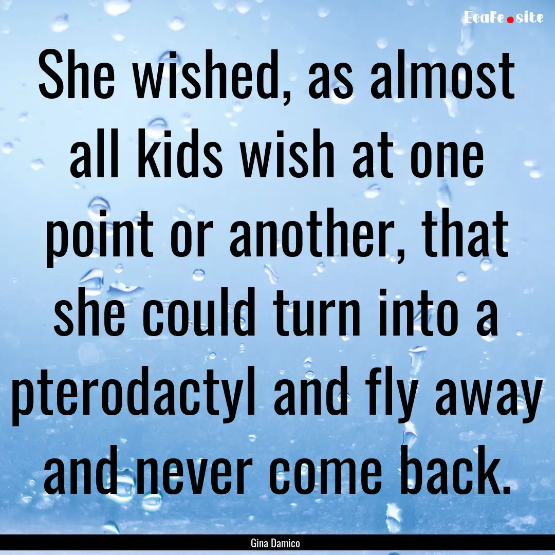 She wished, as almost all kids wish at one.... : Quote by Gina Damico