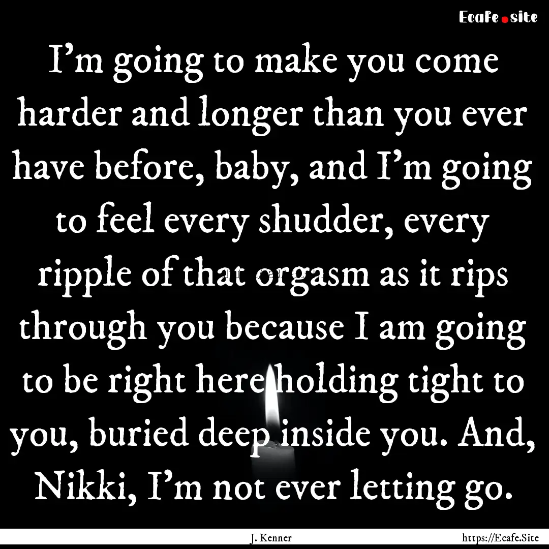 I'm going to make you come harder and longer.... : Quote by J. Kenner