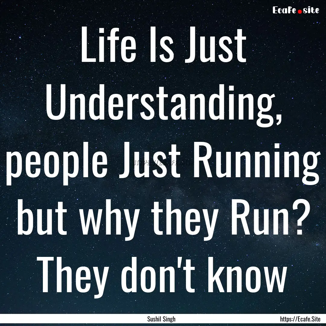 Life Is Just Understanding, people Just Running.... : Quote by Sushil Singh