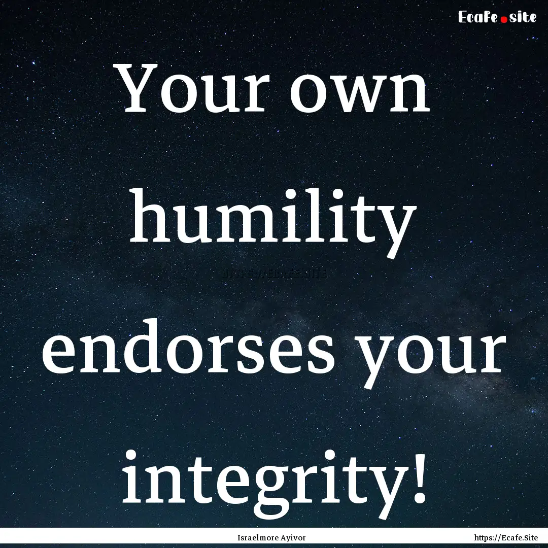 Your own humility endorses your integrity!.... : Quote by Israelmore Ayivor