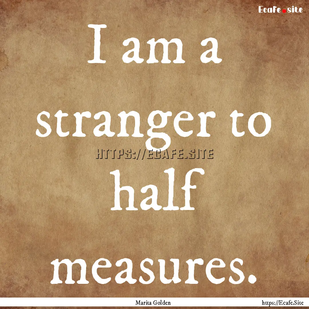 I am a stranger to half measures. : Quote by Marita Golden