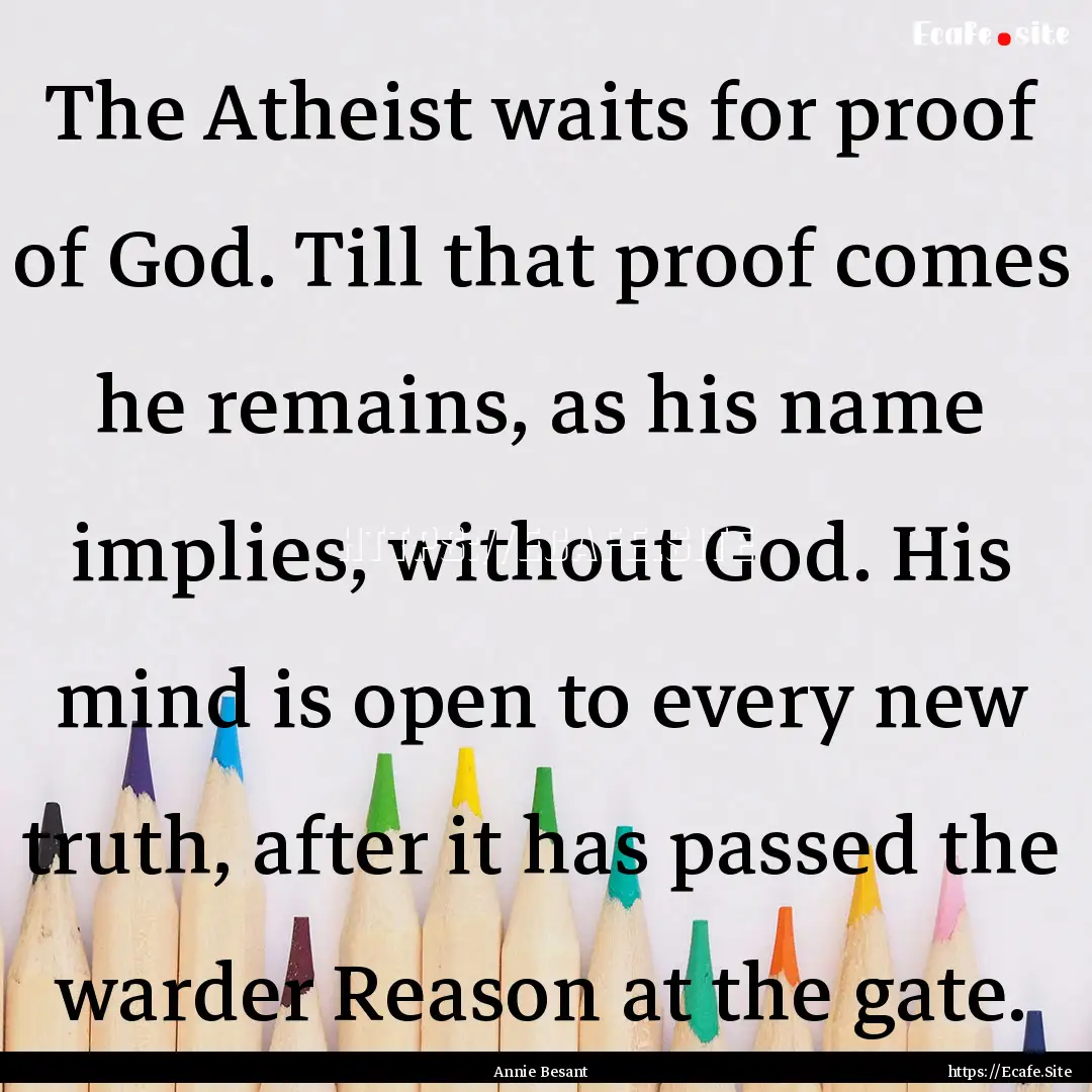 The Atheist waits for proof of God. Till.... : Quote by Annie Besant