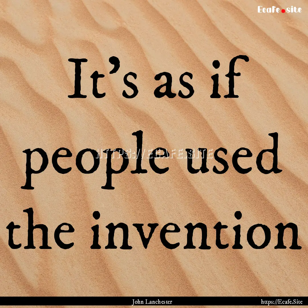 It’s as if people used the invention : Quote by John Lanchester