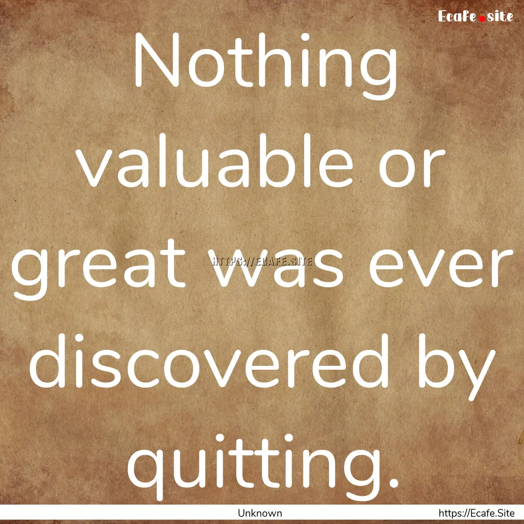 Nothing valuable or great was ever discovered.... : Quote by Unknown