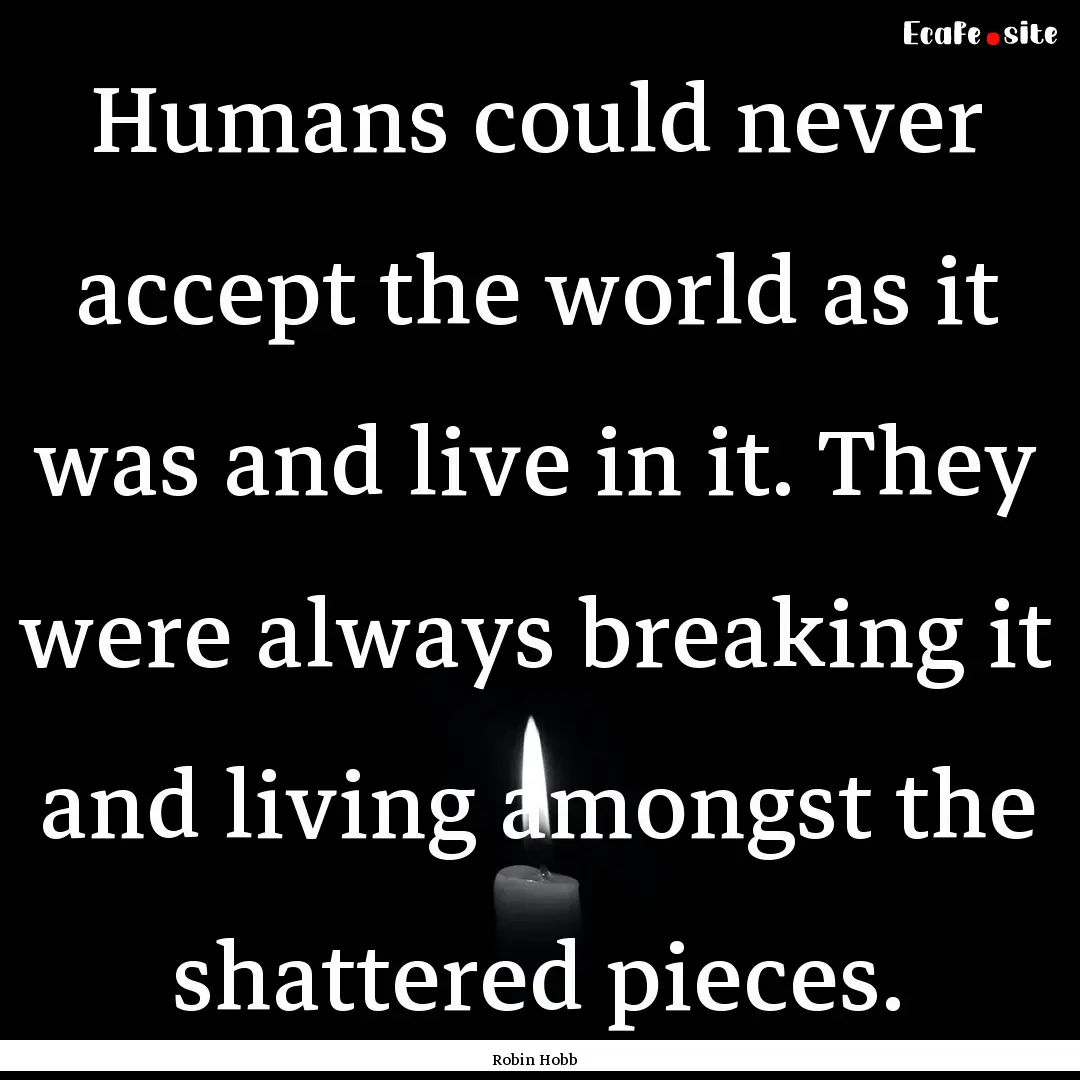 Humans could never accept the world as it.... : Quote by Robin Hobb