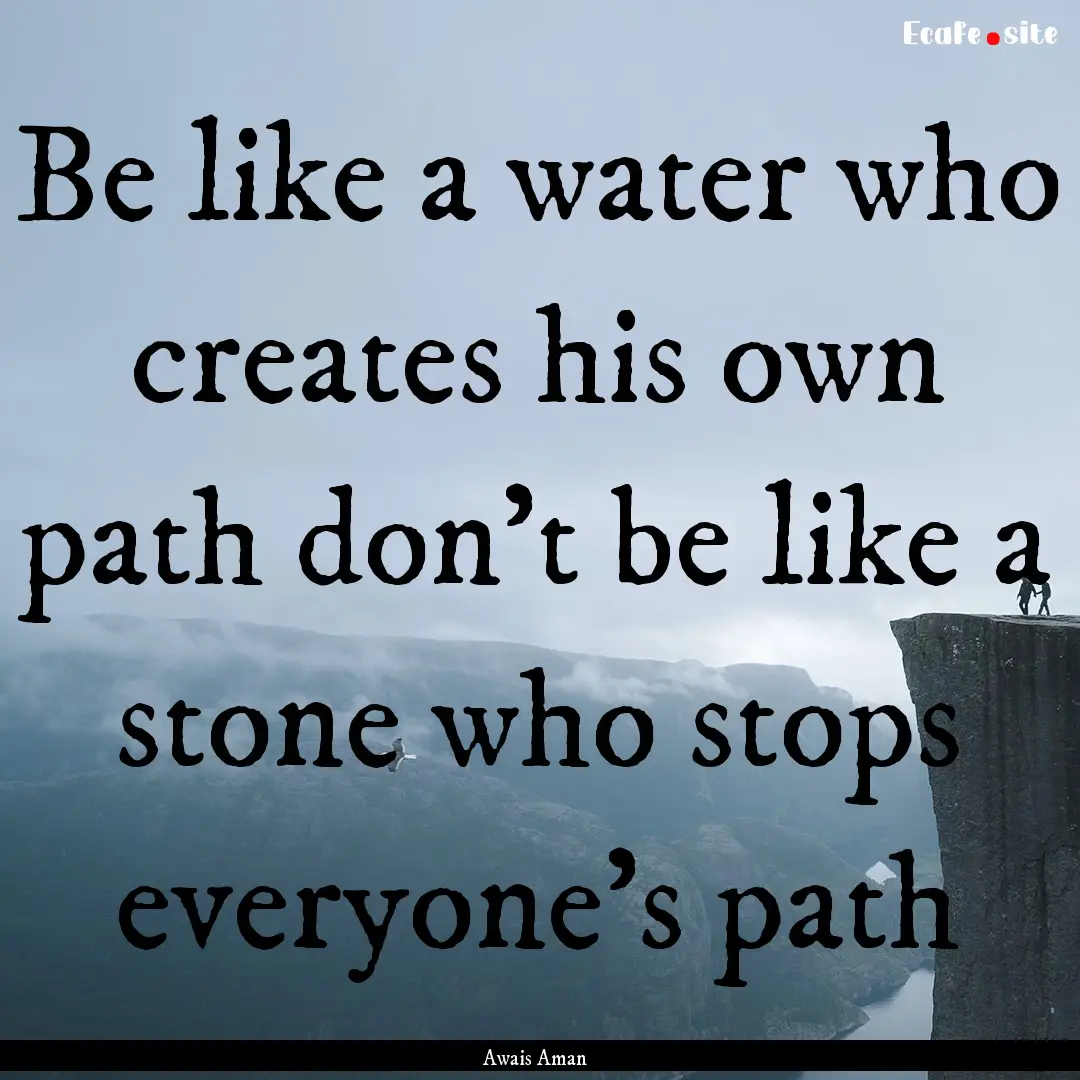 Be like a water who creates his own path.... : Quote by Awais Aman