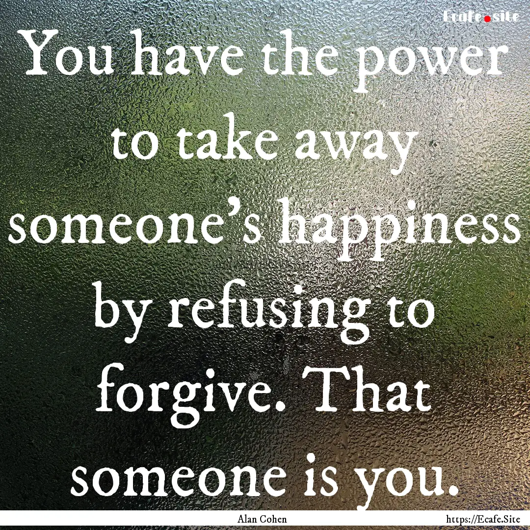 You have the power to take away someone's.... : Quote by Alan Cohen