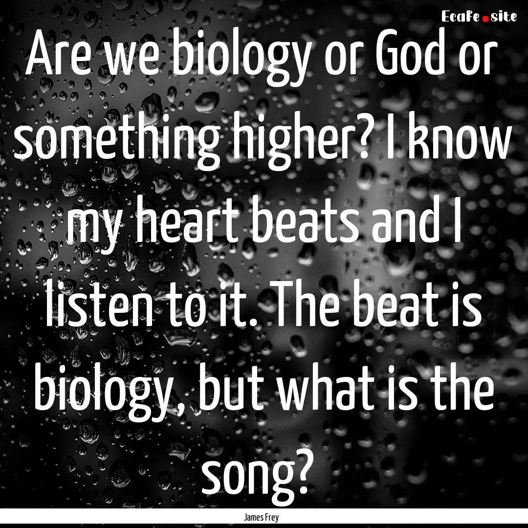 Are we biology or God or something higher?.... : Quote by James Frey