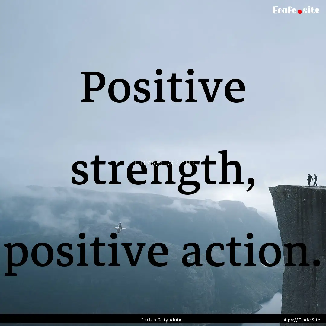 Positive strength, positive action. : Quote by Lailah Gifty Akita