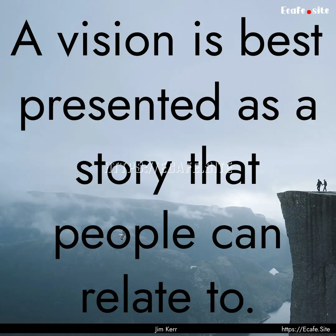 A vision is best presented as a story that.... : Quote by Jim Kerr