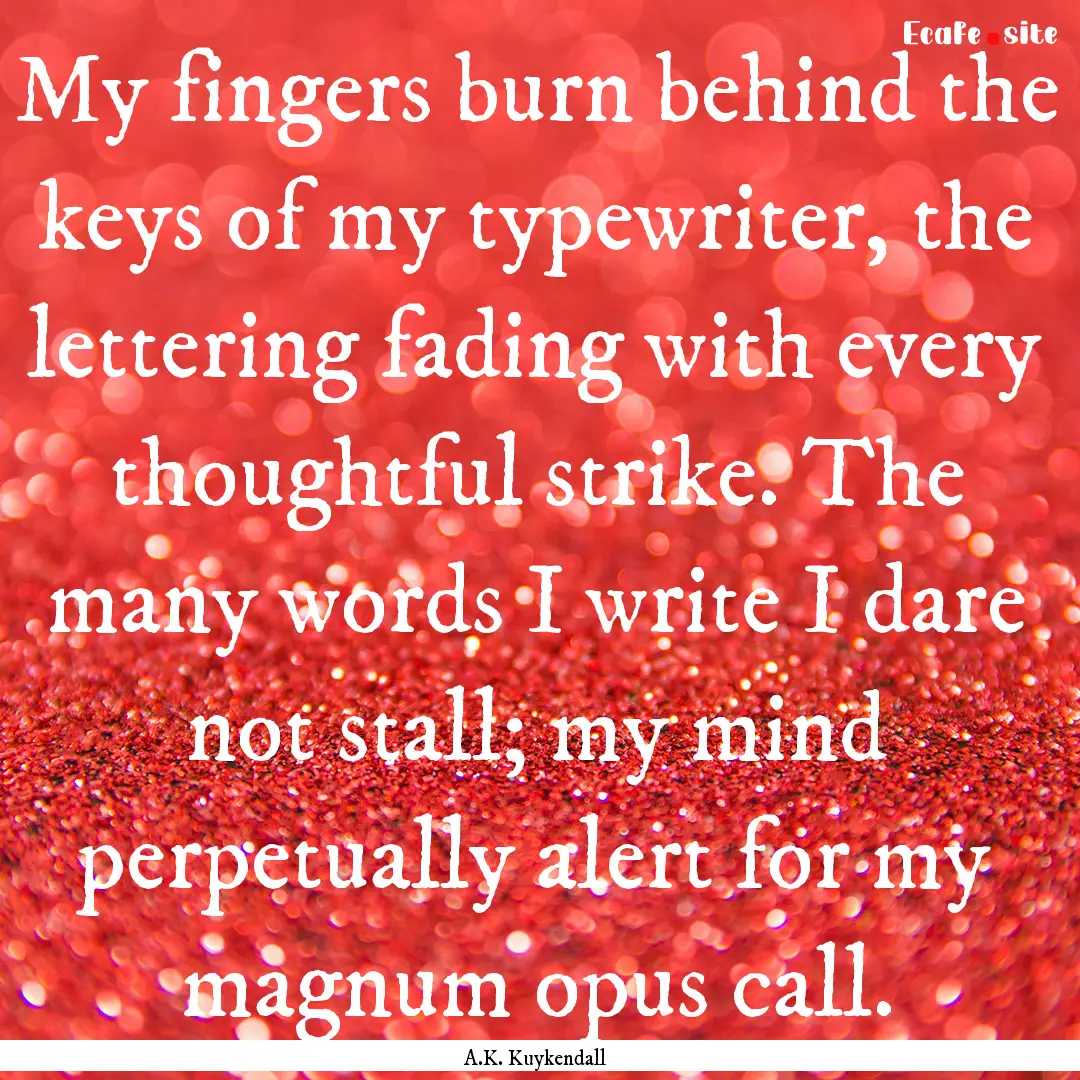 My fingers burn behind the keys of my typewriter,.... : Quote by A.K. Kuykendall