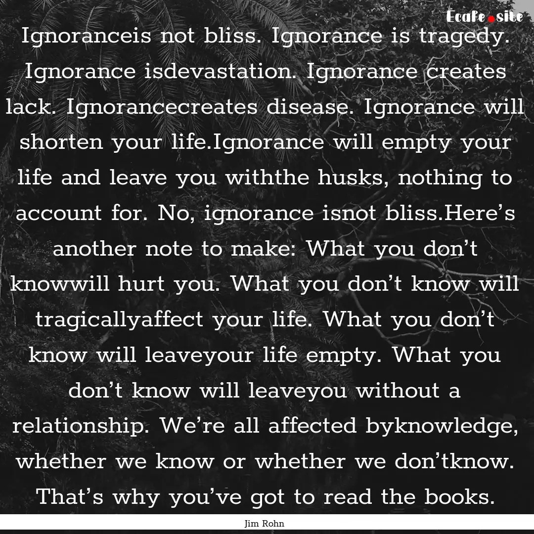 Ignoranceis not bliss. Ignorance is tragedy..... : Quote by Jim Rohn