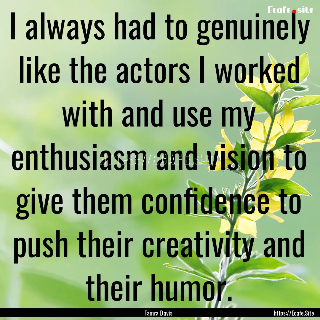 I always had to genuinely like the actors.... : Quote by Tamra Davis