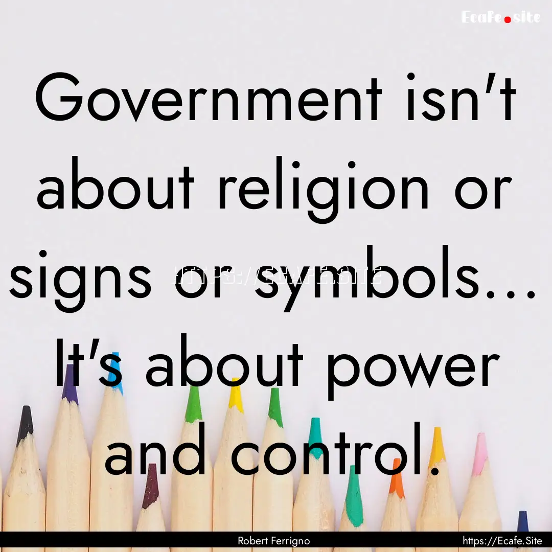 Government isn't about religion or signs.... : Quote by Robert Ferrigno