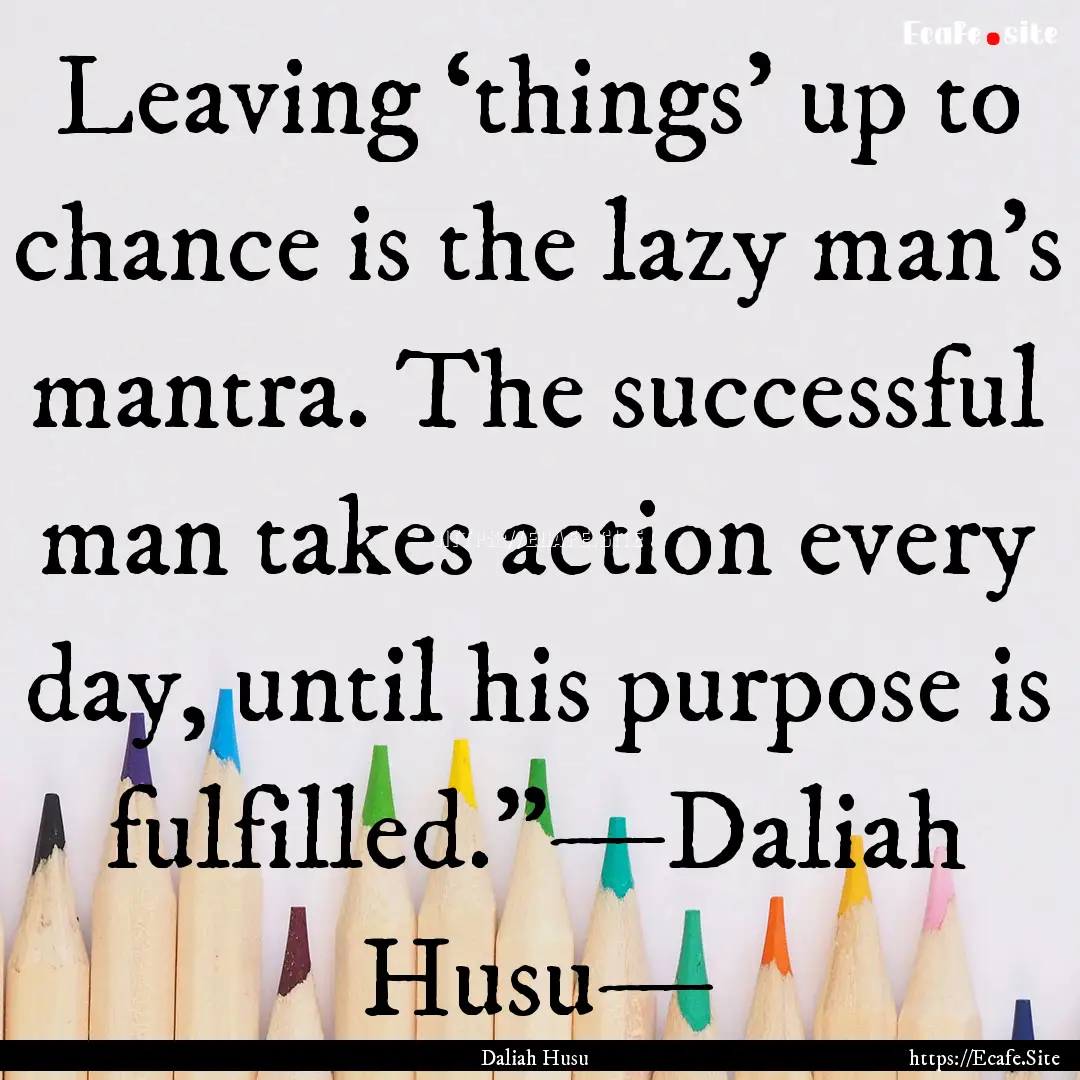 Leaving ‘things’ up to chance is the.... : Quote by Daliah Husu