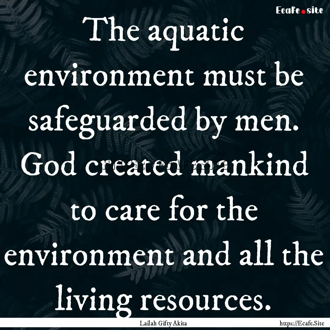 The aquatic environment must be safeguarded.... : Quote by Lailah Gifty Akita