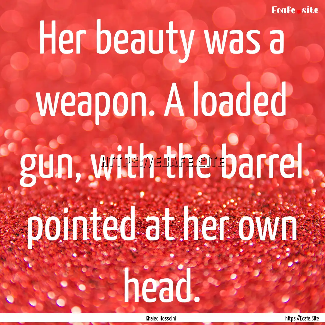 Her beauty was a weapon. A loaded gun, with.... : Quote by Khaled Hosseini