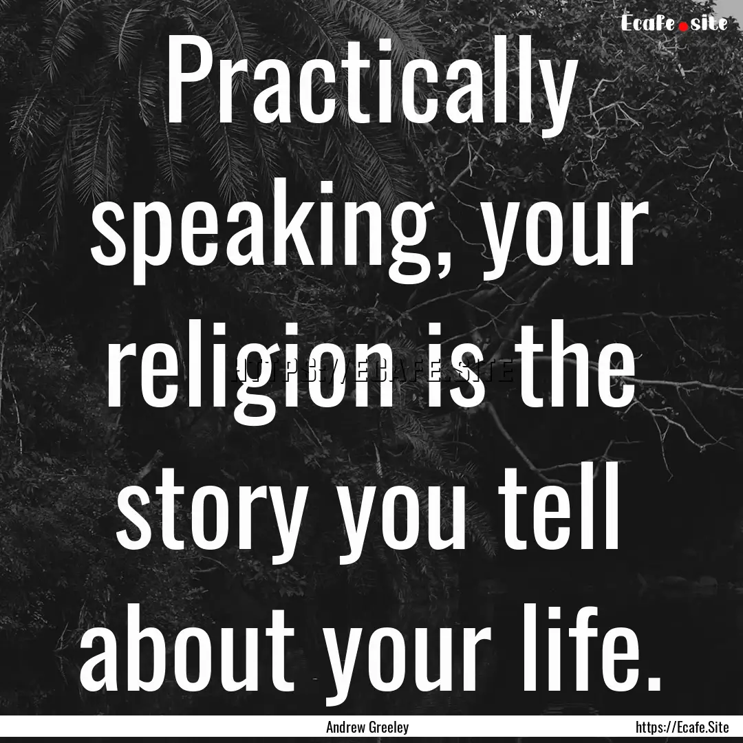 Practically speaking, your religion is the.... : Quote by Andrew Greeley