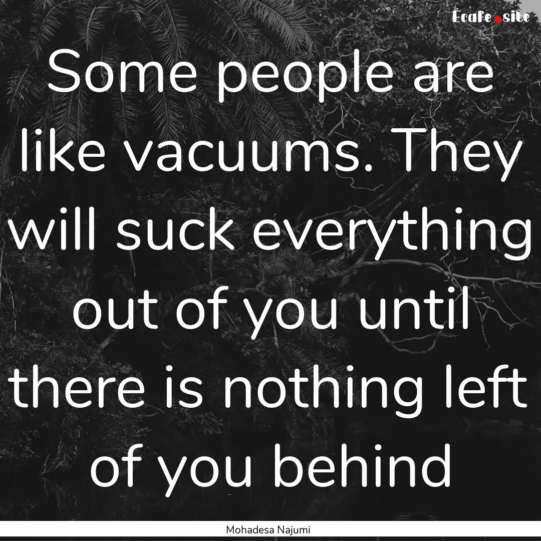 Some people are like vacuums. They will suck.... : Quote by Mohadesa Najumi