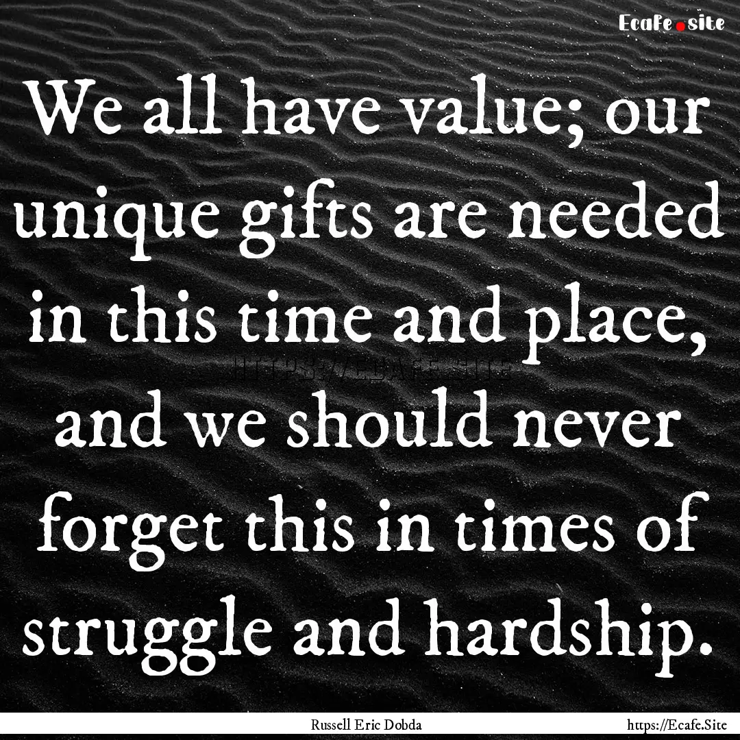 We all have value; our unique gifts are needed.... : Quote by Russell Eric Dobda