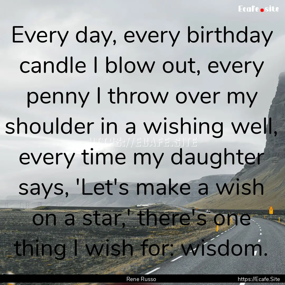 Every day, every birthday candle I blow out,.... : Quote by Rene Russo