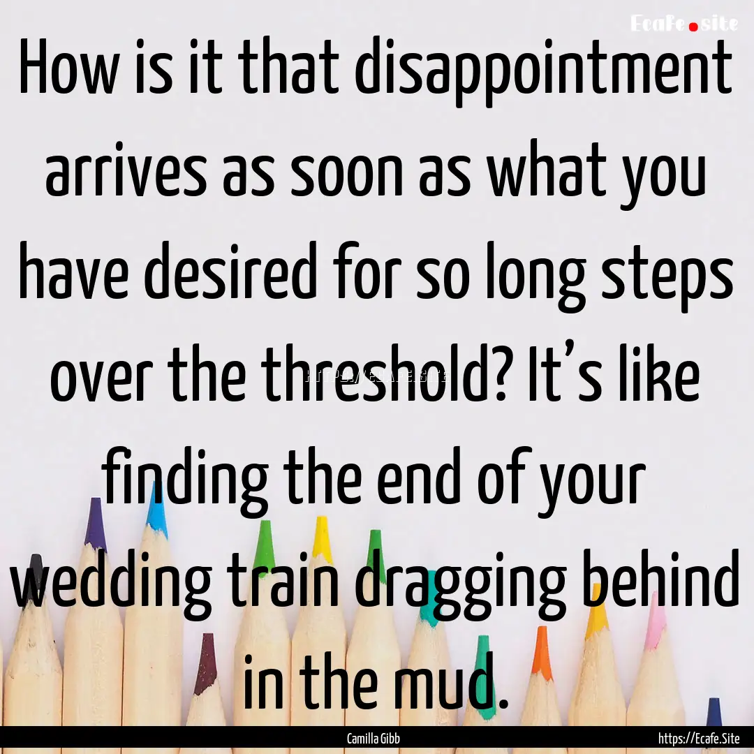 How is it that disappointment arrives as.... : Quote by Camilla Gibb